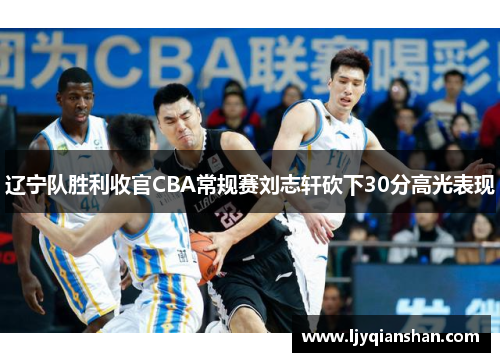 辽宁队胜利收官CBA常规赛刘志轩砍下30分高光表现