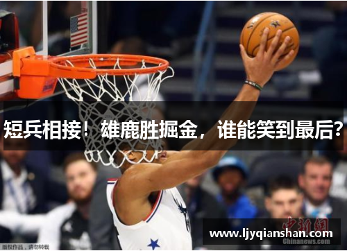 短兵相接！雄鹿胜掘金，谁能笑到最后？
