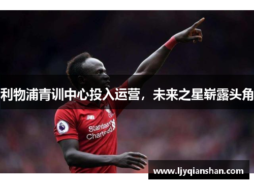 利物浦青训中心投入运营，未来之星崭露头角