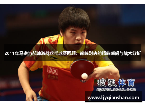 2011年马琳与郝帅激战乒乓球赛回顾：巅峰对决的精彩瞬间与战术分析