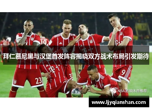 拜仁慕尼黑与汉堡首发阵容揭晓双方战术布局引发期待