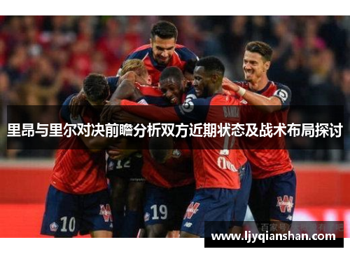 里昂与里尔对决前瞻分析双方近期状态及战术布局探讨