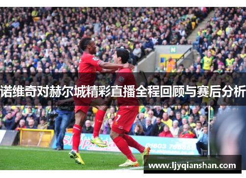诺维奇对赫尔城精彩直播全程回顾与赛后分析