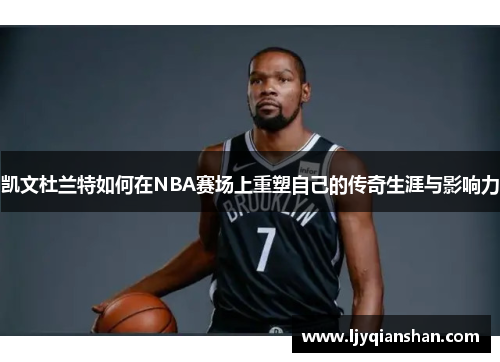 凯文杜兰特如何在NBA赛场上重塑自己的传奇生涯与影响力