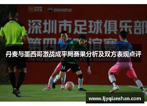丹麦与墨西哥激战成平局赛果分析及双方表现点评